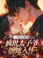 三年后重逢，疯批太子爷缠她入怀封面图片