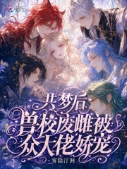 共梦后，兽校废雌被众大佬娇宠封面图片