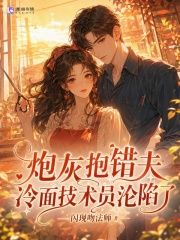 炮灰抱错夫，冷面技术员沦陷了封面图片